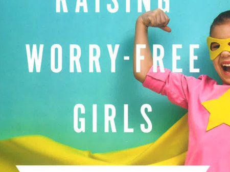 Raising Worry-Free Girls - Helping Your Daughter Feel Braver, Stronger, And Smarter In An Anxious World Hot on Sale