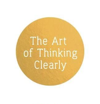 The Art Of Thinking Clearly: Better Thinking, Better Decisions For Discount